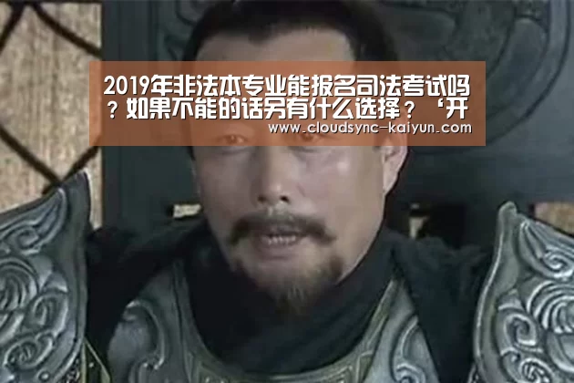 2019年非法本专业能报名司法考试吗?如果不能的话另有什么选择?‘开云下载网址’(图2) 开元