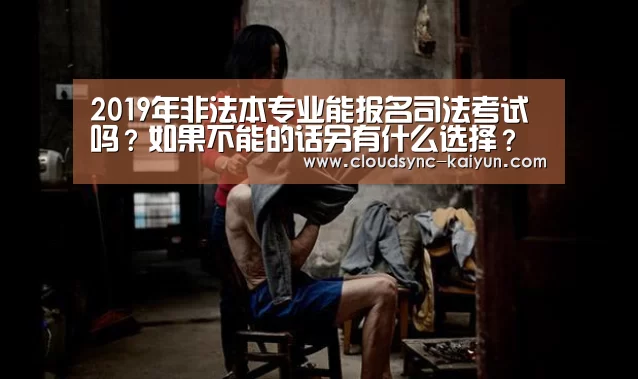 2019年非法本专业能报名司法考试吗?如果不能的话另有什么选择?‘开云下载网址’(图4) 开元棋牌官方下载