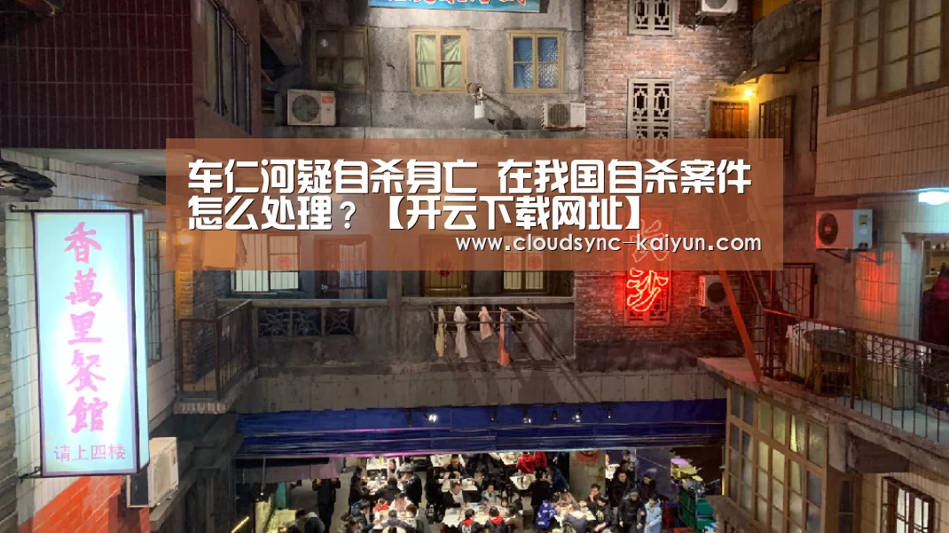 车仁河疑自杀身亡 在我国自杀案件怎么处理?【开云下载网址】(图4) 开元棋牌官方下载