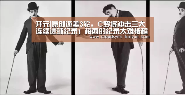 开元|原创还差3轮,C罗将冲击三大连续进球纪录!梅西的纪录太难被超越!(图2) 开元