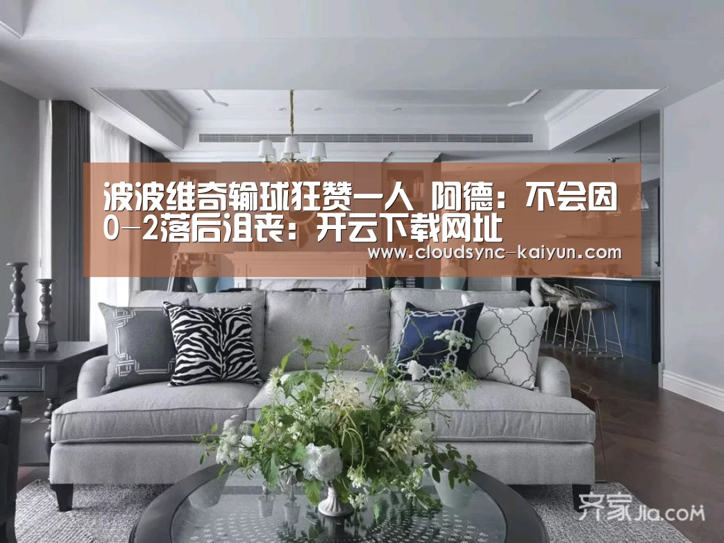 波波维奇输球狂赞一人 阿德：不会因0-2落后沮丧：开云下载网